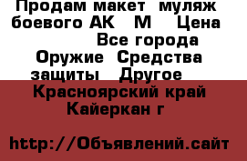 Продам макет (муляж) боевого АК-74М  › Цена ­ 7 500 - Все города Оружие. Средства защиты » Другое   . Красноярский край,Кайеркан г.